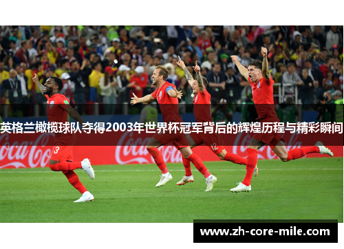 英格兰橄榄球队夺得2003年世界杯冠军背后的辉煌历程与精彩瞬间