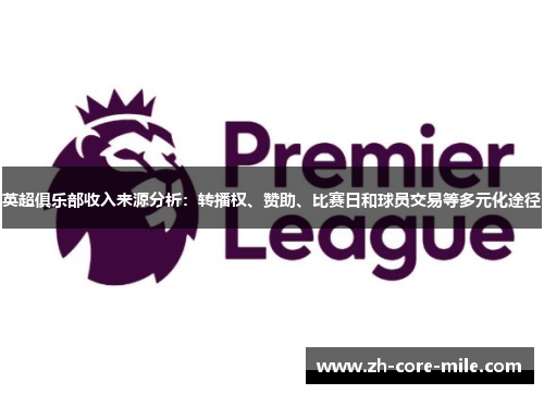 英超俱乐部收入来源分析：转播权、赞助、比赛日和球员交易等多元化途径