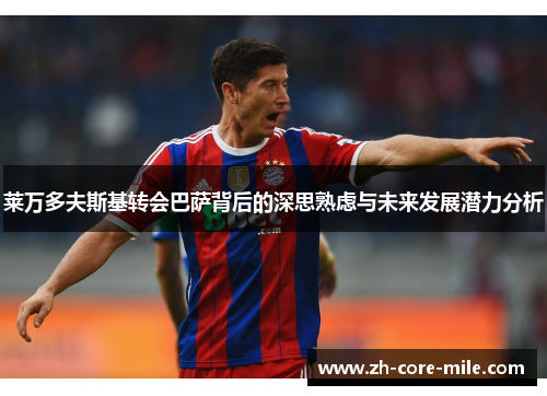 莱万多夫斯基转会巴萨背后的深思熟虑与未来发展潜力分析
