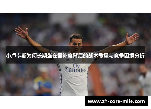 小卢卡斯为何长期坐在替补席背后的战术考量与竞争困境分析