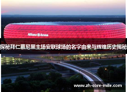 探秘拜仁慕尼黑主场安联球场的名字由来与辉煌历史揭秘