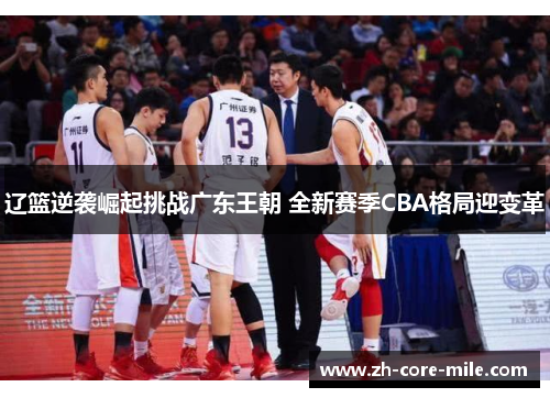 辽篮逆袭崛起挑战广东王朝 全新赛季CBA格局迎变革