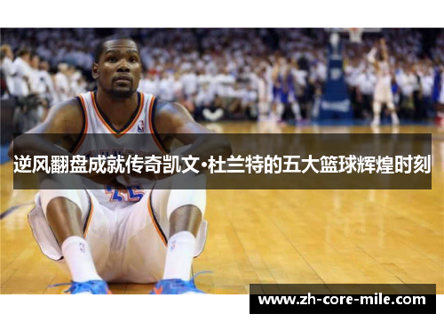 逆风翻盘成就传奇凯文·杜兰特的五大篮球辉煌时刻