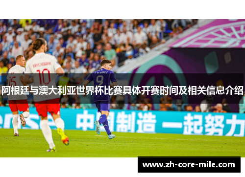 阿根廷与澳大利亚世界杯比赛具体开赛时间及相关信息介绍