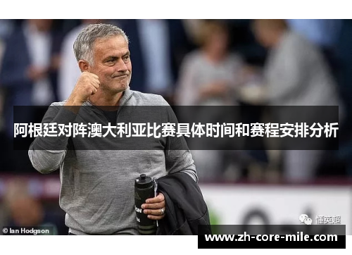 阿根廷对阵澳大利亚比赛具体时间和赛程安排分析