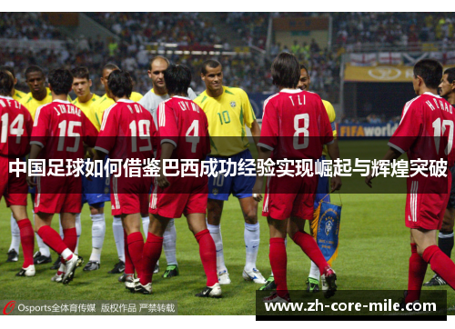 中国足球如何借鉴巴西成功经验实现崛起与辉煌突破