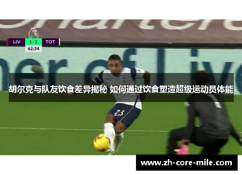 胡尔克与队友饮食差异揭秘 如何通过饮食塑造超级运动员体能