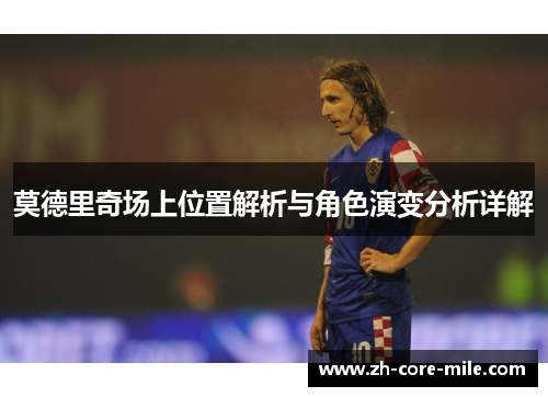 莫德里奇场上位置解析与角色演变分析详解