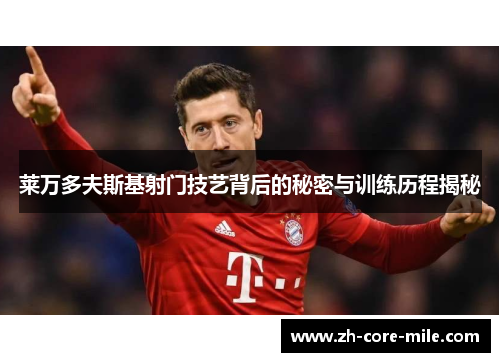 莱万多夫斯基射门技艺背后的秘密与训练历程揭秘