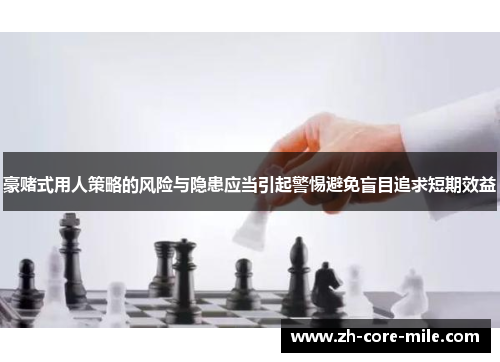 豪赌式用人策略的风险与隐患应当引起警惕避免盲目追求短期效益