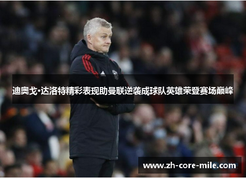 迪奥戈·达洛特精彩表现助曼联逆袭成球队英雄荣登赛场巅峰