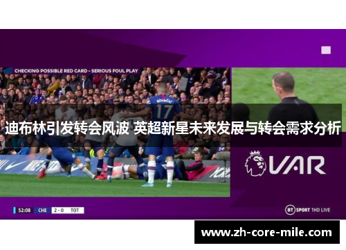 迪布林引发转会风波 英超新星未来发展与转会需求分析