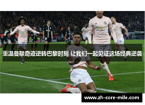 重温曼联奇迹逆转巴黎时刻 让我们一起见证这场经典逆袭
