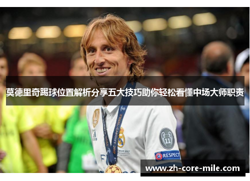 莫德里奇踢球位置解析分享五大技巧助你轻松看懂中场大师职责