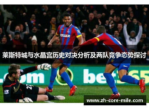 莱斯特城与水晶宫历史对决分析及两队竞争态势探讨