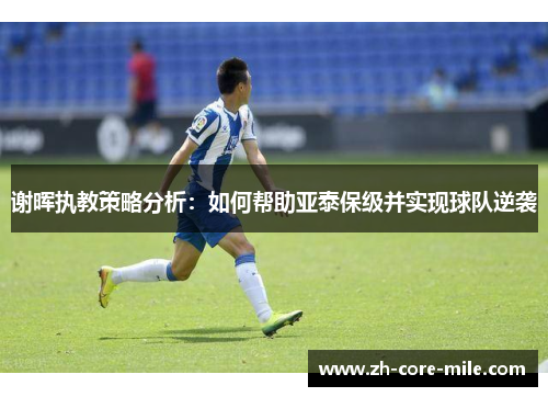 谢晖执教策略分析：如何帮助亚泰保级并实现球队逆袭