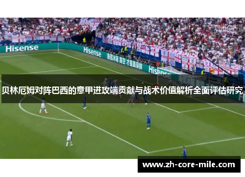 贝林厄姆对阵巴西的意甲进攻端贡献与战术价值解析全面评估研究