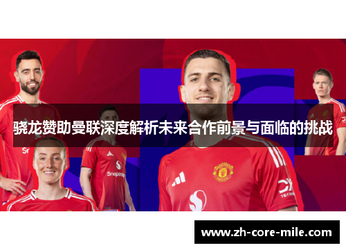 骁龙赞助曼联深度解析未来合作前景与面临的挑战
