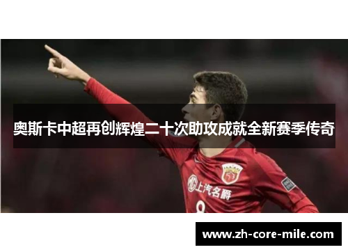 奥斯卡中超再创辉煌二十次助攻成就全新赛季传奇